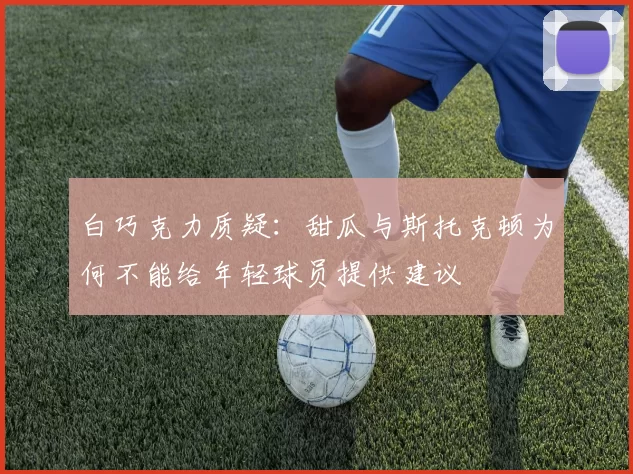白巧克力质疑：甜瓜与斯托克顿为何不能给年轻球员提供建议