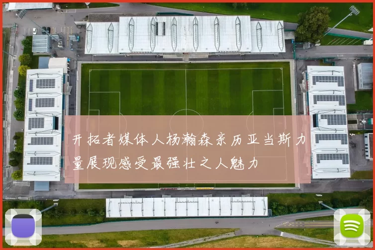 开拓者媒体人杨瀚森亲历亚当斯力量展现感受最强壮之人魅力