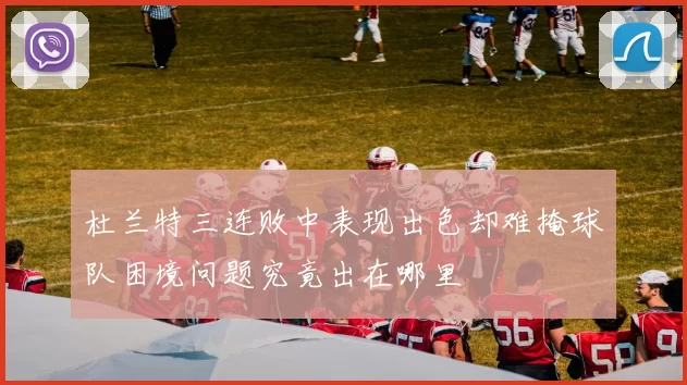 杜兰特三连败中表现出色却难掩球队困境问题究竟出在哪里