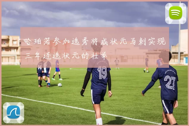 哈珀若参加选秀将成状元马刺实现三年连选状元的壮举