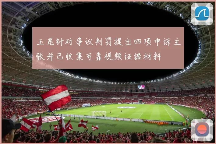 玉昆针对争议判罚提出四项申诉主张并已收集可靠视频证据材料