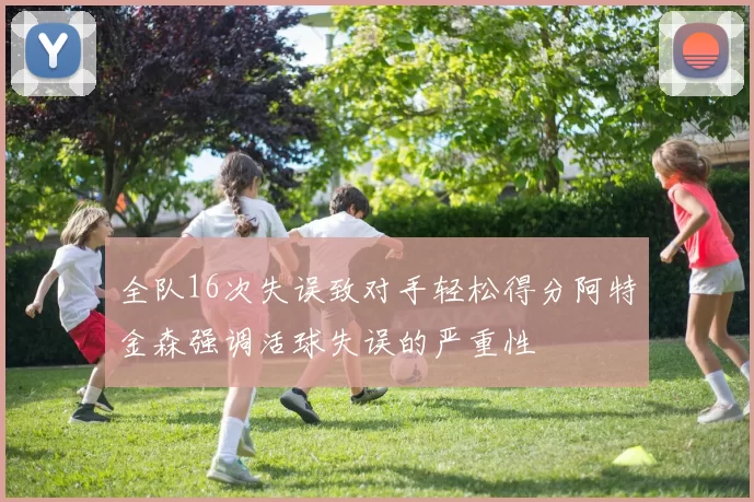 全队16次失误致对手轻松得分阿特金森强调活球失误的严重性