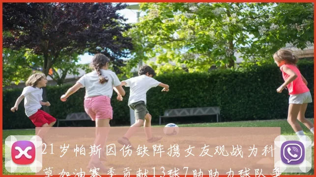 21岁帕斯因伤缺阵携女友观战为科莫加油赛季贡献13球7助助力球队争胜