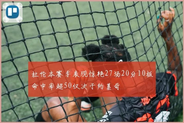 杜伦本赛季表现惊艳27场20分10板命中率超50仅次于约基奇