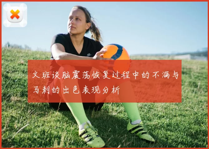 文班谈脑震荡恢复过程中的不满与马刺的出色表现分析