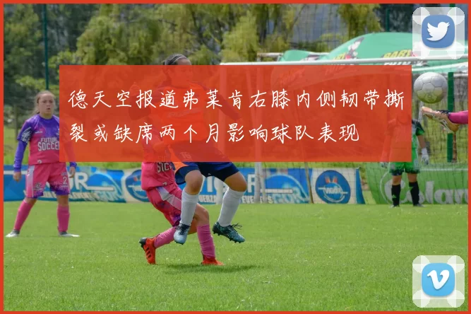 德天空报道弗莱肯右膝内侧韧带撕裂或缺席两个月影响球队表现