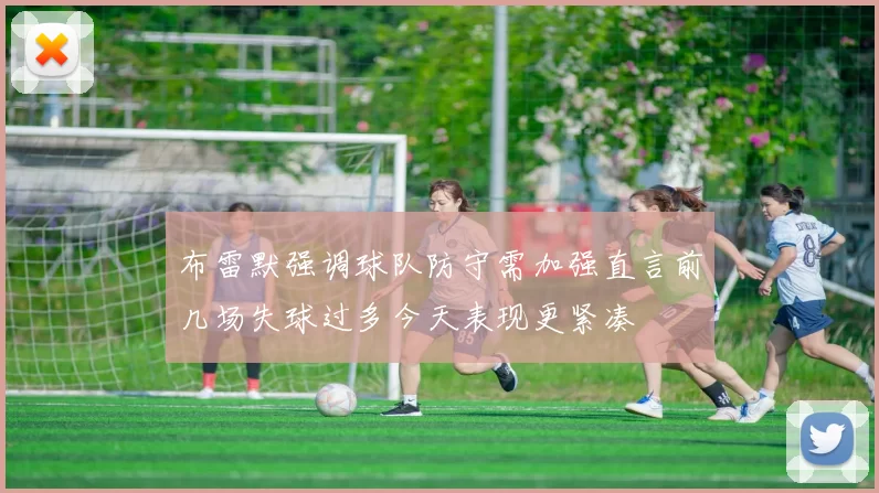 布雷默强调球队防守需加强直言前几场失球过多今天表现更紧凑